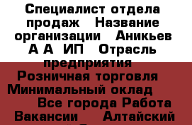 Специалист отдела продаж › Название организации ­ Аникьев А.А, ИП › Отрасль предприятия ­ Розничная торговля › Минимальный оклад ­ 25 000 - Все города Работа » Вакансии   . Алтайский край,Яровое г.